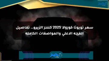 سعر تويوتا كورولا 2025 كسر الزيرو.. تفاصيل الفئة الأعلى والمواصفات الكاملة